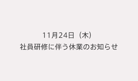 11月24日(木)社員研修に伴う休業日のお知らせ