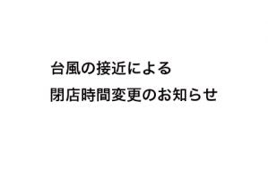 9/30(日) 台風に伴う閉店時間変更のお知らせ